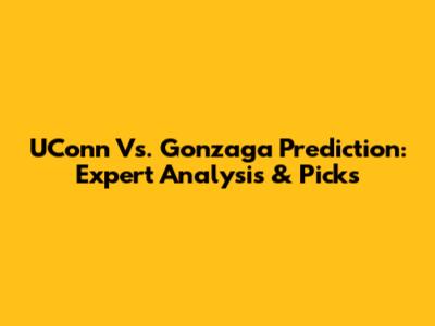 UConn Vs. Gonzaga Prediction: Expert Analysis & Picks