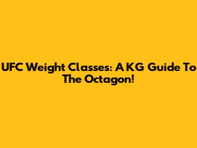 UFC Weight Classes: A KG Guide To The Octagon!