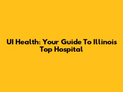 UI Health: Your Guide To Illinois' Top Hospital