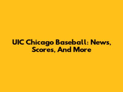 UIC Chicago Baseball: News, Scores, And More