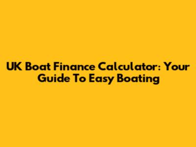 UK Boat Finance Calculator: Your Guide To Easy Boating