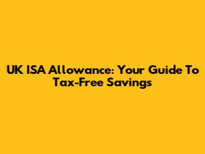 UK ISA Allowance: Your Guide To Tax-Free Savings