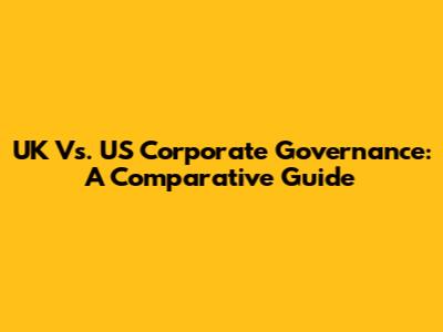 UK Vs. US Corporate Governance: A Comparative Guide
