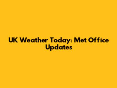 UK Weather Today: Met Office Updates