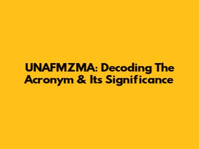 UNAFMZMA: Decoding The Acronym & Its Significance