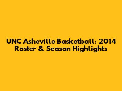 UNC Asheville Basketball: 2014 Roster & Season Highlights