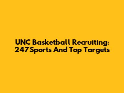 UNC Basketball Recruiting: 247Sports And Top Targets