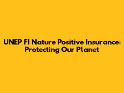 UNEP FI Nature Positive Insurance: Protecting Our Planet
