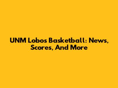 UNM Lobos Basketball: News, Scores, And More