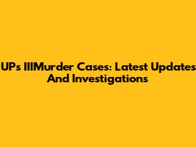UP's IIIMurder Cases: Latest Updates And Investigations