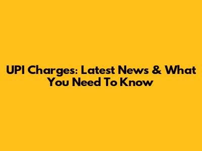 UPI Charges: Latest News & What You Need To Know