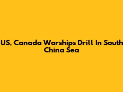 US, Canada Warships Drill In South China Sea