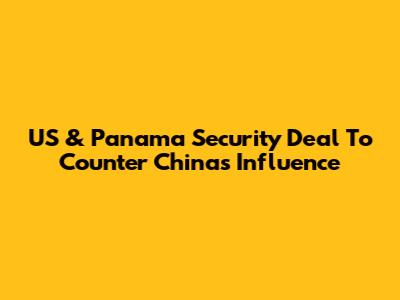 US & Panama Security Deal To Counter China's Influence