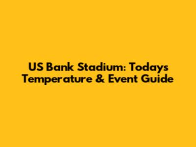 US Bank Stadium: Today's Temperature & Event Guide