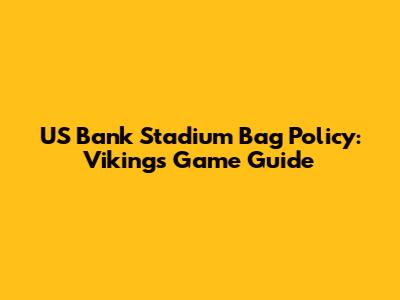 US Bank Stadium Bag Policy: Vikings Game Guide