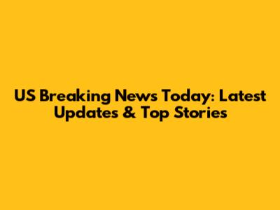 US Breaking News Today: Latest Updates & Top Stories