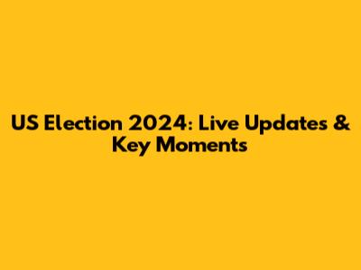 US Election 2024: Live Updates & Key Moments