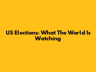 US Elections: What The World Is Watching