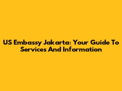 US Embassy Jakarta: Your Guide To Services And Information