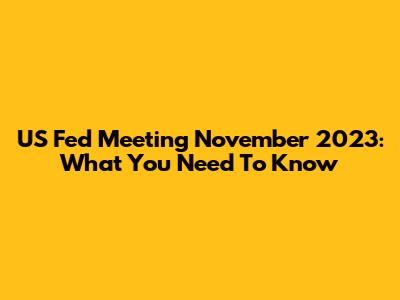 US Fed Meeting November 2023: What You Need To Know