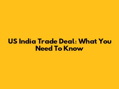 US India Trade Deal: What You Need To Know