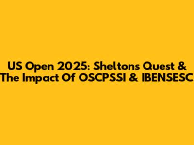 US Open 2025: Shelton's Quest & The Impact Of OSCPSSI & IBENSESC