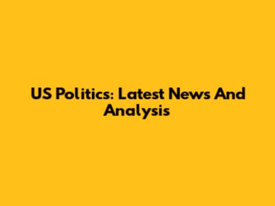 US Politics: Latest News And Analysis