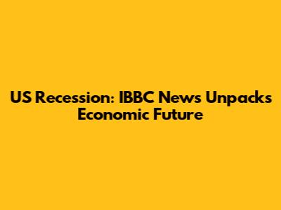 US Recession: IBBC News Unpacks Economic Future