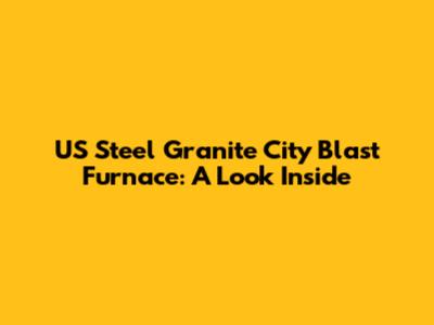 US Steel Granite City Blast Furnace: A Look Inside