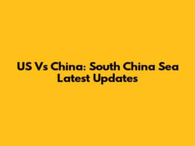 US Vs China: South China Sea Latest Updates