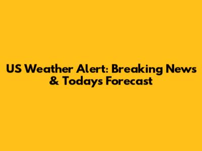 US Weather Alert: Breaking News & Today's Forecast