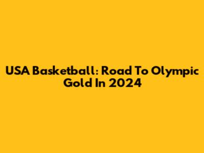 USA Basketball: Road To Olympic Gold In 2024