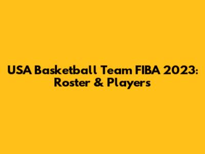 USA Basketball Team FIBA 2023: Roster & Players