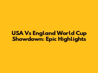USA Vs England World Cup Showdown: Epic Highlights
