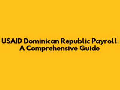 USAID Dominican Republic Payroll: A Comprehensive Guide