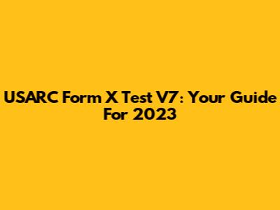 USARC Form X Test V7: Your Guide For 2023