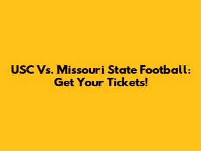 USC Vs. Missouri State Football: Get Your Tickets!