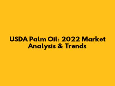 USDA Palm Oil: 2022 Market Analysis & Trends