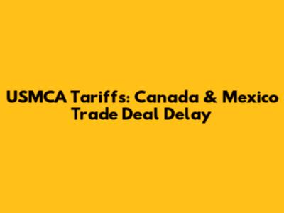 USMCA Tariffs: Canada & Mexico Trade Deal Delay