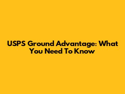 USPS Ground Advantage: What You Need To Know
