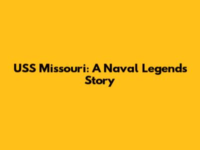 USS Missouri: A Naval Legend's Story