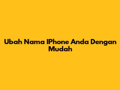 Ubah Nama IPhone Anda Dengan Mudah