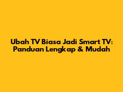 Ubah TV Biasa Jadi Smart TV: Panduan Lengkap & Mudah