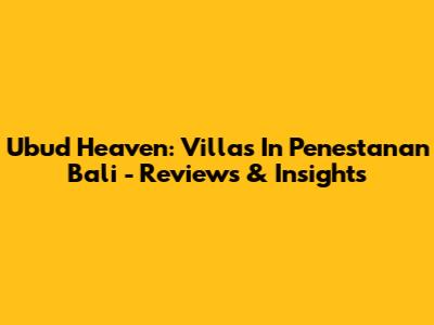 Ubud Heaven: Villas In Penestanan Bali - Reviews & Insights