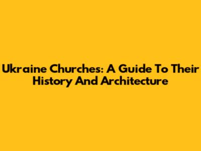 Ukraine Churches: A Guide To Their History And Architecture