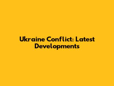 Ukraine Conflict: Latest Developments