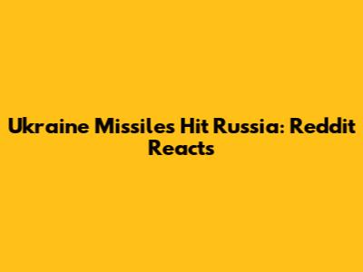 Ukraine Missiles Hit Russia: Reddit Reacts
