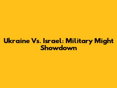 Ukraine Vs. Israel: Military Might Showdown