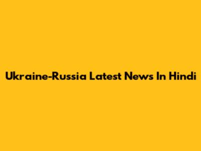Ukraine-Russia Latest News In Hindi