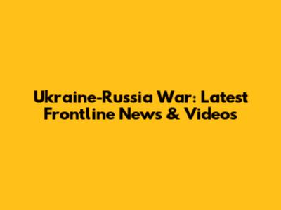 Ukraine-Russia War: Latest Frontline News & Videos